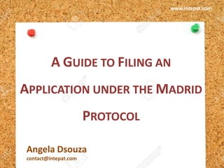 A GUIDE TO FILING AN
APPLICATION UNDER THE MADRID
PROTOCOL
Angela Dsouza
contact@intepat.com
www.intepat.com
 