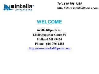 WELCOME
       intella liftparts inc
   12480 Superior Court #4
       Holland MI 49424
     Phone: 616-796-1288
http://store.intellaliftparts.com
 