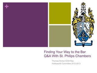 +
Finding Your Way to the Bar
Q&A With St. Philips Chambers
Thomas Horton ICSA Rep
Holdsworth Committee 2012-2013
 