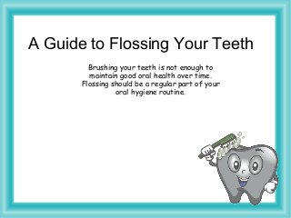 A Guide to Flossing Your Teeth
Brushing your teeth is not enough to
maintain good oral health over time.
Flossing should be a regular part of your
oral hygiene routine.

 