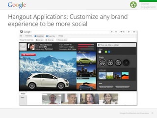 Deeper
Engagement

Hangout Applications: Customize any brand
experience to be more social

Google Conﬁdential and Proprietary

16

 