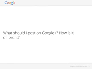 What should I post on Google+? How is it
diﬀerent?

Google Conﬁdential and Proprietary

34

 