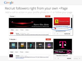 Recruit followers right from your own +Page
Add a call to action in your proﬁle photo to +1 or follow your page

Google Conﬁdential and Proprietary

39

 