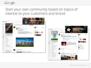 Start your own community based on topics of
interest to your customers and brand

Google Conﬁdential and Proprietary

42

 