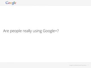 Are people really using Google+?

Google Conﬁdential and Proprietary

7

 