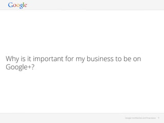 Why is it important for my business to be on
Google+?

Google Conﬁdential and Proprietary

9

 