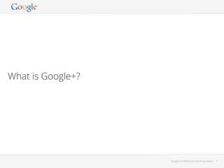 What is Google+?

Google Conﬁdential and Proprietary

1

 