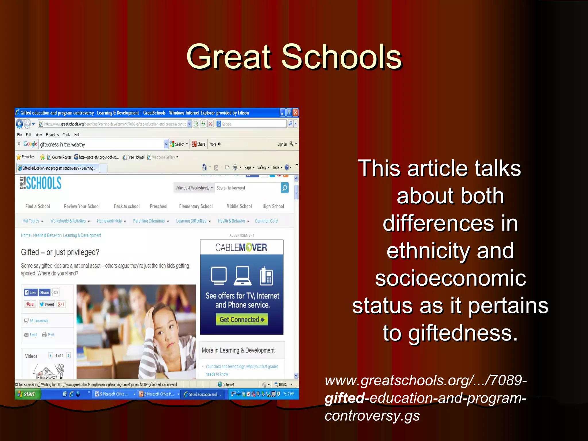 Great SchoolsGreat Schools
This article talksThis article talks
about bothabout both
differences indifferences in
ethnicity andethnicity and
socioeconomicsocioeconomic
status as it pertainsstatus as it pertains
to giftedness.to giftedness.
www.greatschools.org/.../7089-
gifted-education-and-program-
controversy.gs
 
