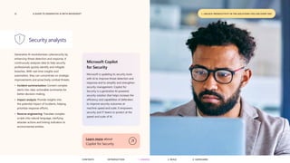 12 A GUIDE TO GENERATIVE AI WITH MICROSOFT
Generative AI revolutionizes cybersecurity by
enhancing threat detection and response. It
continuously analyzes data to help security
professionals quickly identify and mitigate
breaches. With real-time insights and
automation, they can concentrate on strategic
improvements and proactively combat threats.
• Incident summarization: Convert complex
alerts into clear, actionable summaries for
better decision-making.
• Impact analysis: Provide insights into
the potential impact of incidents, helping
prioritize response efforts.
• Reverse engineering: Translate complex
scripts into natural language, clarifying
attacker actions and linking indicators to
environmental entities.
Security analysts
Microsoft Copilot
for Security
Microsoft is updating its security tools
with AI to improve threat detection and
response and to simplify and strengthen
security management. Copilot for
Security is a generative AI-powered
security solution that helps increase the
efficiency and capabilities of defenders
to improve security outcomes at
machine speed and scale. It empowers
security and IT teams to protect at the
speed and scale of AI.
Learn more about
Copilot for Security
1. UNLOCK PRODUCTIVITY IN THE SOLUTIONS YOU USE EVERY DAY
CONTENTS 3. SAFEGUARD
2. BUILD
1. UNLOCK
INTRODUCTION
 