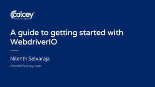 Nilenth Selvaraja
nilenth@calcey.com
A guide to getting started with
WebdriverIO
 