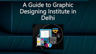 A Guide to Graphic
Designing Institute in
Delhi
 