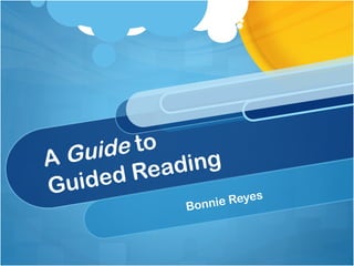 A Guide to
Guided Reading
Bonnie Reyes
 