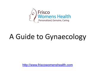 A Guide to Gynaecology
http://www.friscowomenshealth.com
 
