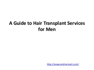 A Guide to Hair Transplant Services 
for Men 
http://www.androsmart.com/ 
 