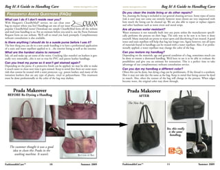 Bag It! A Guide to Handbag Care                                   www.margarets.com          www.margarets.com                     Bag It! A Guide to Handbag Care
                                                                                             Do you clean the inside lining or do other repairs?
 FREQUENTLY ASKED QUESTIONS (FAQS)                                                           Yes, cleaning the lining is included in our general cleaning services. Some types of stains
What can I do if I don’t reside near you?                                                    (ink is one) may not come out entirely, however most clients are very impressed with
With Margaret’s CleanByMail® service, we can clean your                                      how much the lining can be cleaned up. We are also able to repair or replace zippers
bag no matter where you live! Handbags are one of our most                                   and other hardware such as worn rivets and metal strips.
popular CleanByMail items! Download our simple CleanByMail form off the website              Are all purses water resistant?
and mail your handbag to us. For an estimate before you send it, use the Purse Estimate      Water resistance is not naturally built into any purse unless the manufacturer specifi-
Request form on our website. We’ll call or email you back promptly. Complimentary            cally performs the process on their bags. The only way to be sure is to have it done
webcam consultation is also available.                                                       yourself. Many materials are prone to water spots and discoloring if not treated. A good
Is there anything I should do to a suede purse before I use it?                              water and stain repellant will help that bag last longer too. Again however, not all types
The best thing you can do to a new suede handbag is to have a professional application       of materials found in handbags can be treated with a water repellant. Also, if ot profes-
of a stain and water repellant applied to it…the interior lining as well as the exterior.    sionally applied, a water repellant may change the color of the bag.
What are the hardest stains to remove?                                                       Can you restore my handbag?
Ink, oil and make up are some of the worst. Crocking (dye transfer) on leathers is gen-      Depending on the materials, age and general condition of a bag, sometimes much can
erally very removable...this is not so true for PVC and patent leather handbags.             be done to restore a distressed handbag. We’d have to see it to be able to evaluate the
                                                                                             possibilities and give you an estimate for restoration. This is a perfect time to take
Can you treat my purse so it won’t get stained again?
                                                                                             advantage of our complimentary webcam consultation service.
Depending on the purse, if a protective finish can be applied, we may be able to make
it much easier to clean next time it gets stained. Keep in mind that there are some mate-    Can you dye my handbag a different color?
rials that cannot be treated with a stain protector. e.g.: patent leather, and many of the   Often this can be done, but dying a bag can be problematic. If the thread is a synthetic
imitation leathers that are any type of plastic, vinyl or polyurethane. This treatment       fiber it may not take dye the same as the bag. Keep in mind that lining cannot be dyed
must be done professionally or the color of the bag may darken.                              to match. Also, often the texture of the bag will change in the process. When edges
                                                                                             become worn, the original color may show through.


        Prada Makeover                                                                           Prada Makeover
  BEFORE Re-Dyeing a Handbag                                                                                 AFTER

                                                                                                  The New Bag




                                                                                                                                        Yes, this really
                                                                                                                                         is the same
                                                                                                                                          handbag.


    The customer thought it was a good                                                                                                     PURSE

      idea to clean this Prada in the
                                                                                                                                           BLOG
       washing machine. It wasn’t.                                    BOTTOM OF BAG


FashionableCare™                           10                            Summer 2009         FashionableCare™                           11                             Summer 2009
 