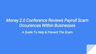Money 2.0 Conference Reviews Payroll Scam
Occurences Within Businesses
A Guide To Help & Prevent The Scam
 