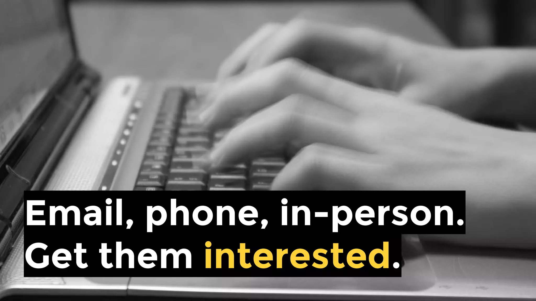 Email, phone, in-person.
Get them interested.
 