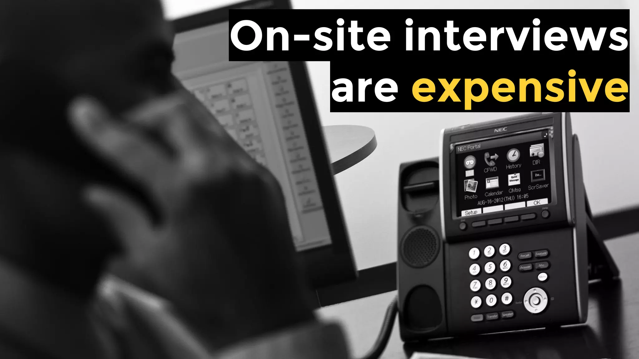 On-site interviews
are expensive
 