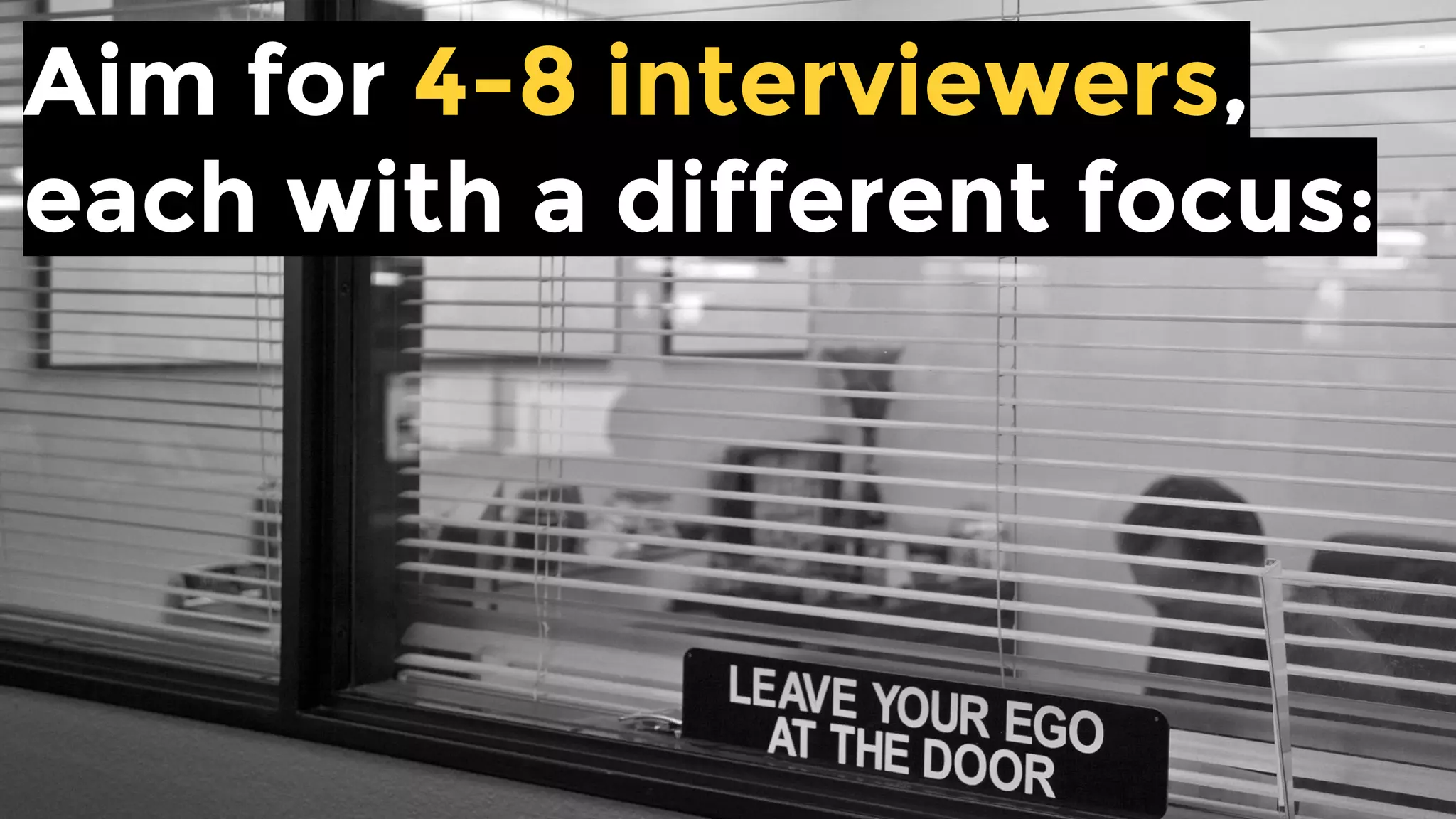 Aim for 4-8 interviewers,
each with a different focus:
 