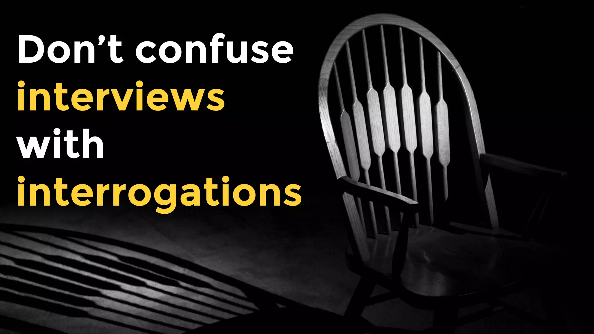 Don’t confuse
interviews with
interrogations
 