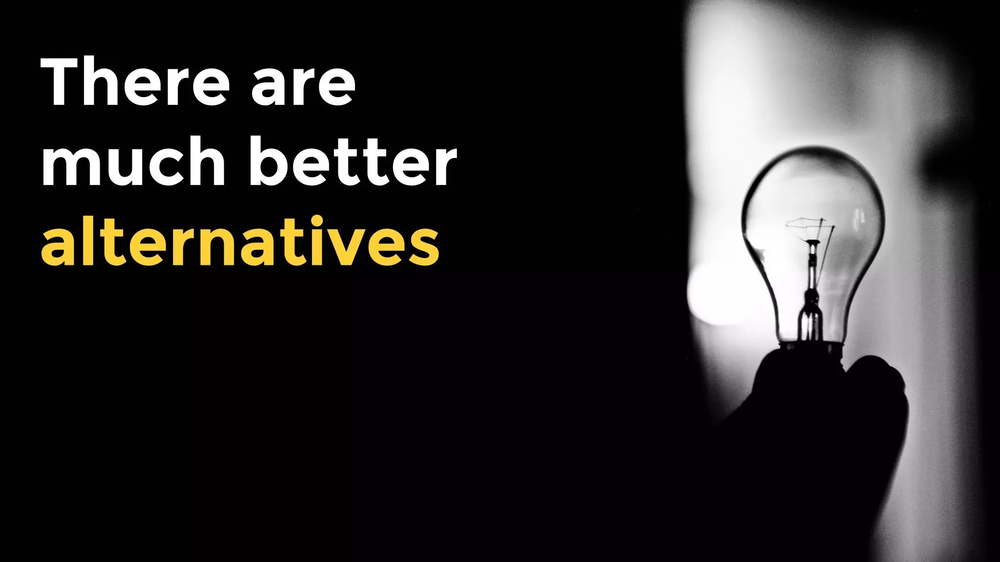 There are much
better
alternatives
 