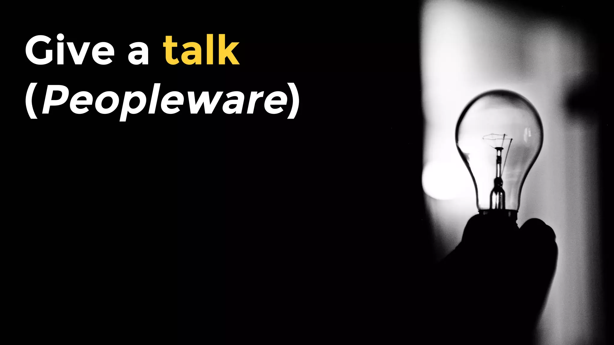 Give a talk
(Peopleware)
 