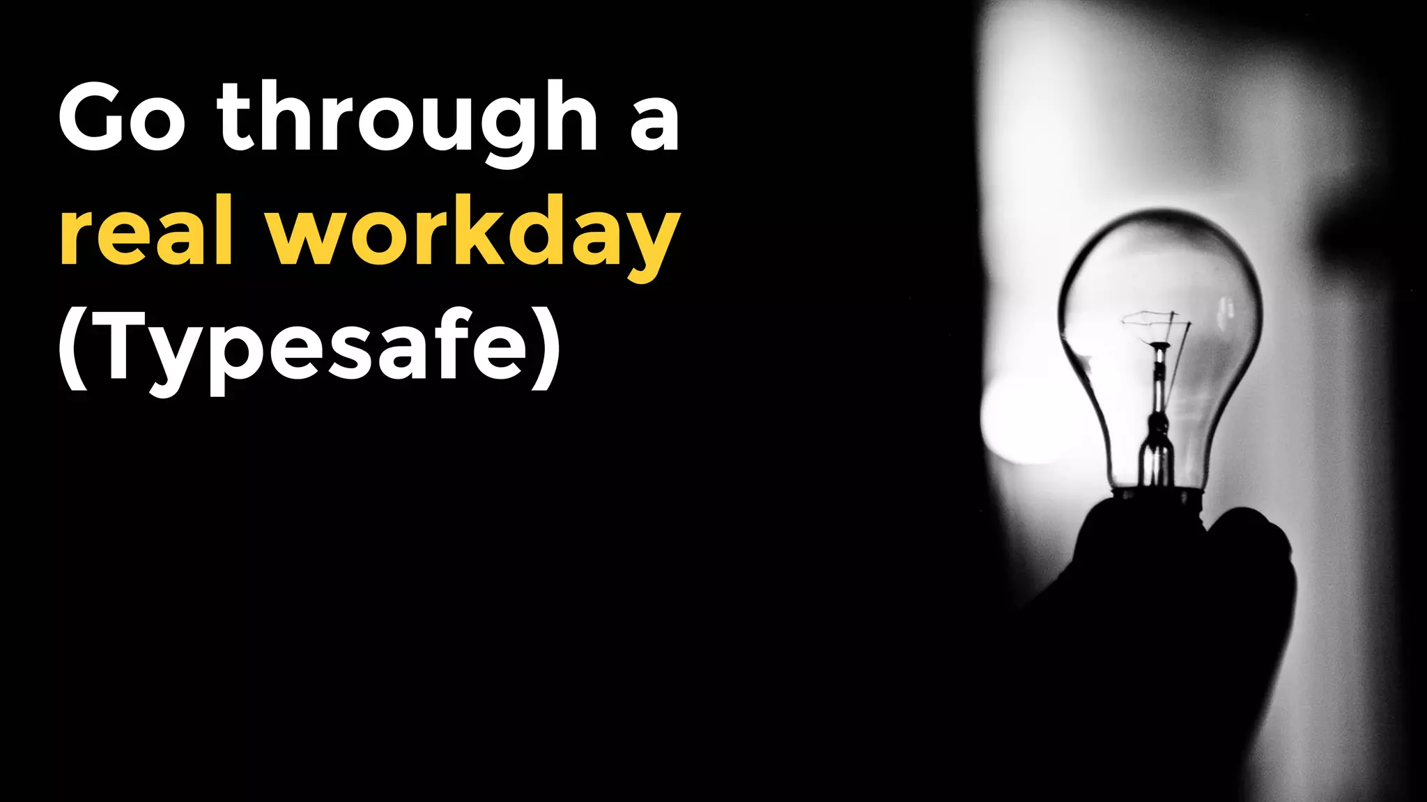 Go through a
real workday
(Typesafe)
 