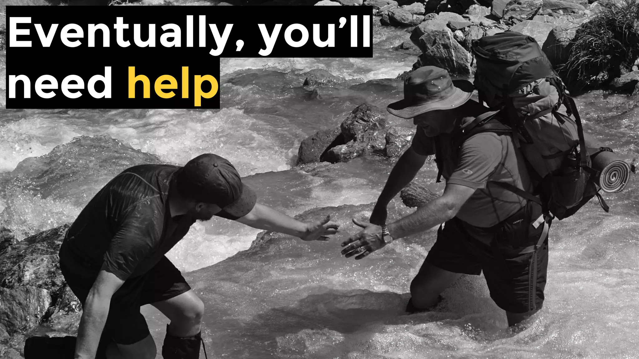 Eventually, you’ll
need help
 