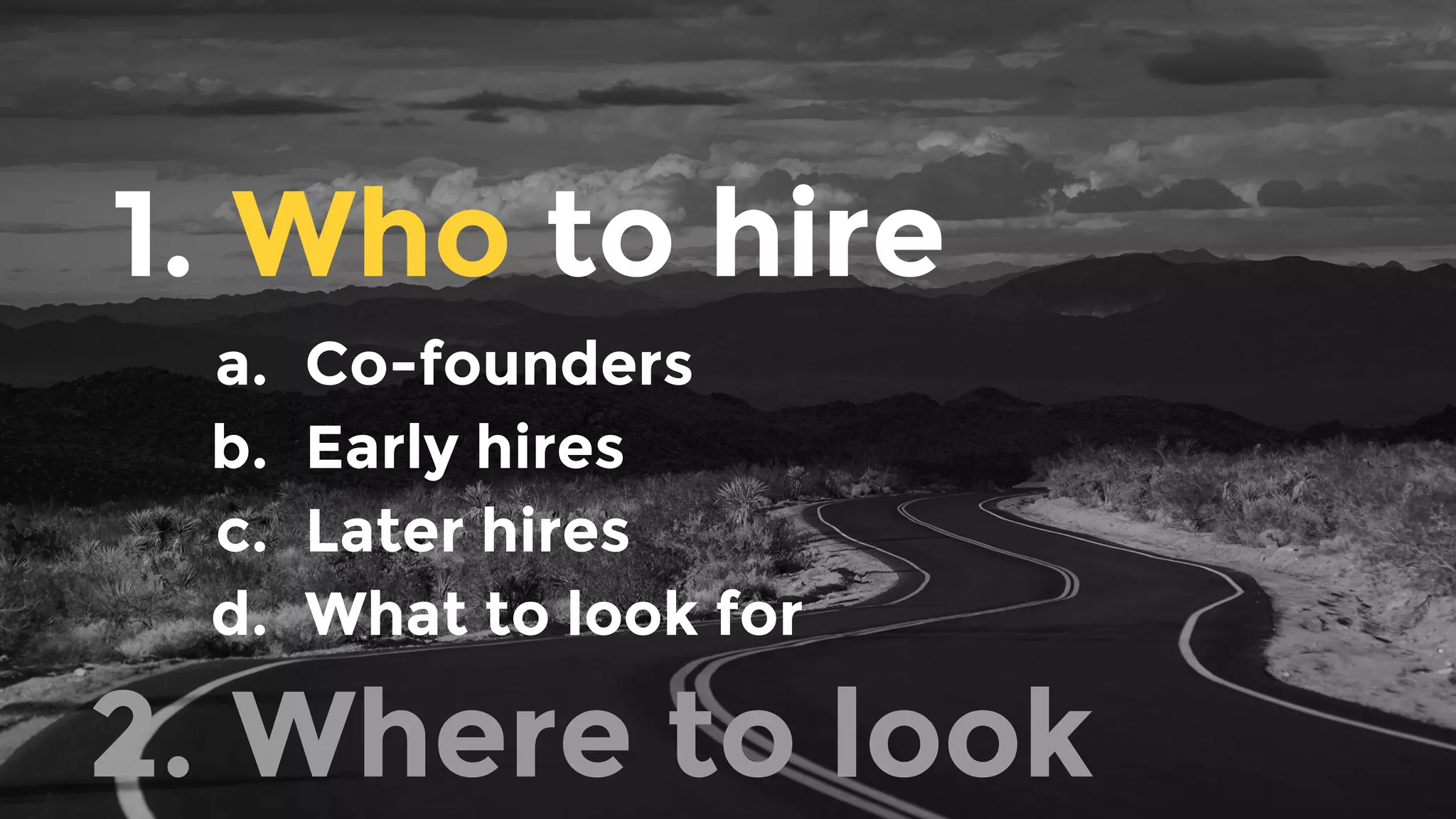1. Who to hire
a. Co-founders
b. Early hires
c. Later hires
d. What to look for
2. Where to look
 