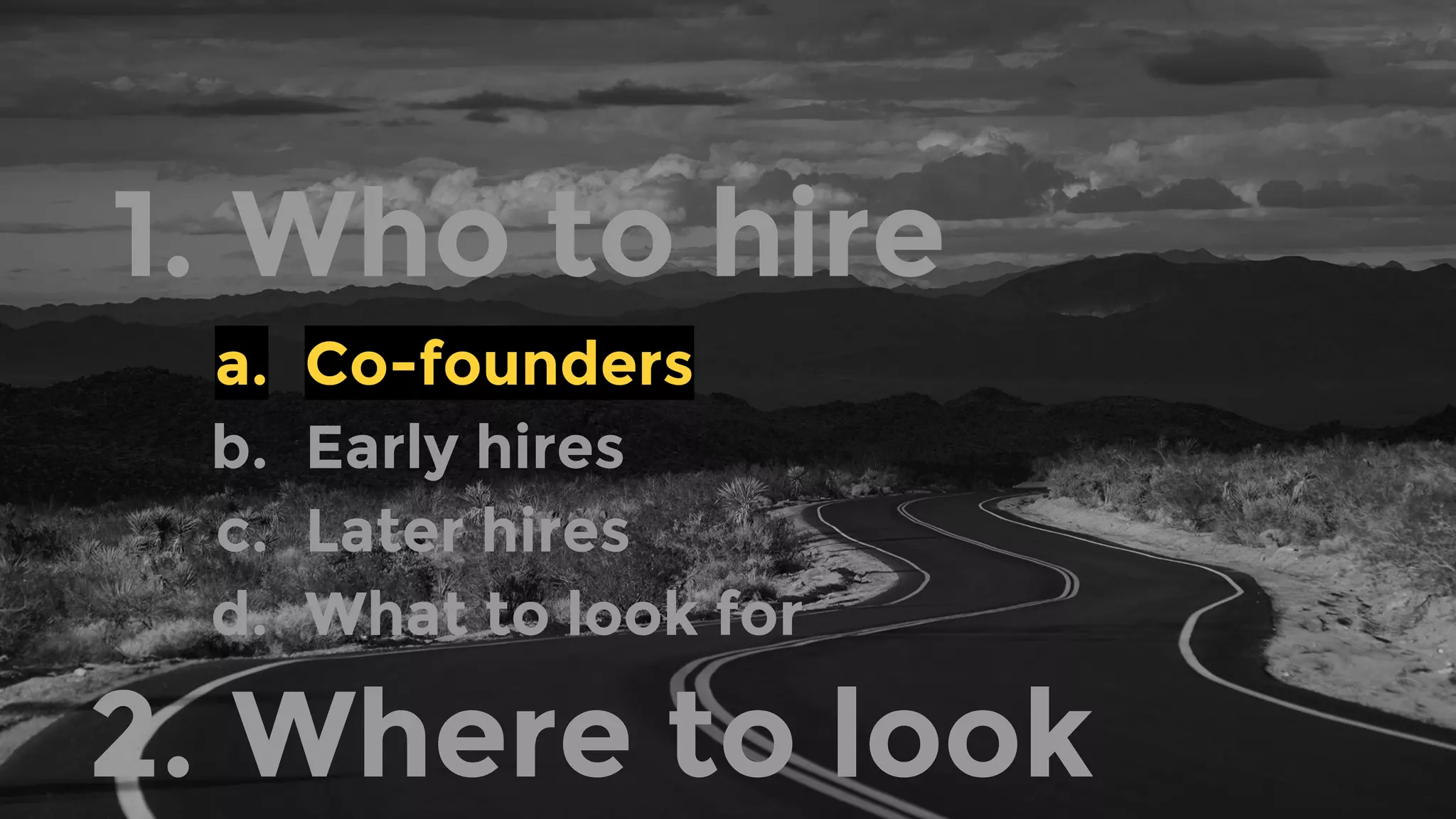 1. Who to hire
a. Co-founders
b. Early hires
c. Later hires
d. What to look for
2. Where to look
 