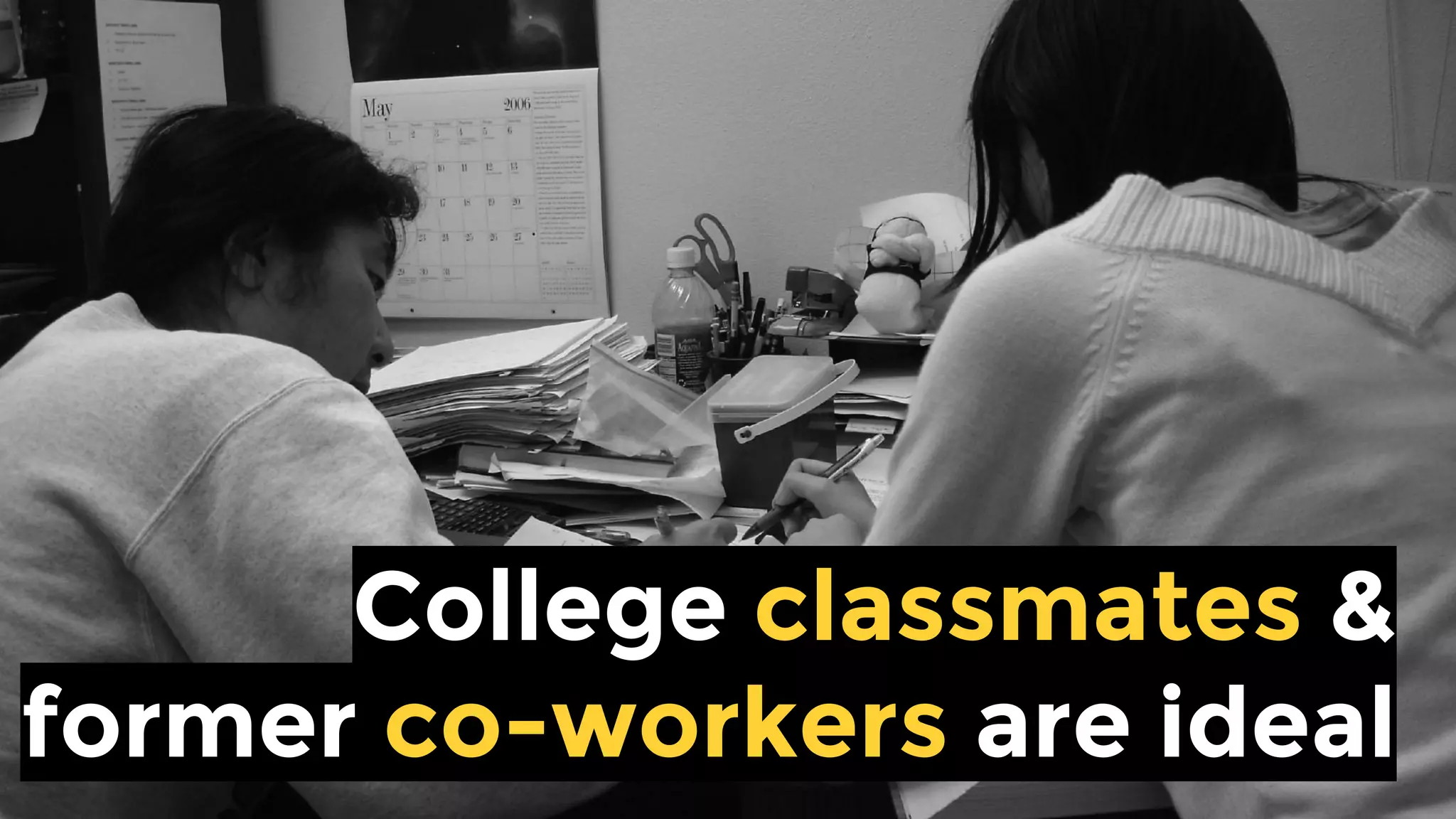 College classmates &
former co-workers are ideal
 