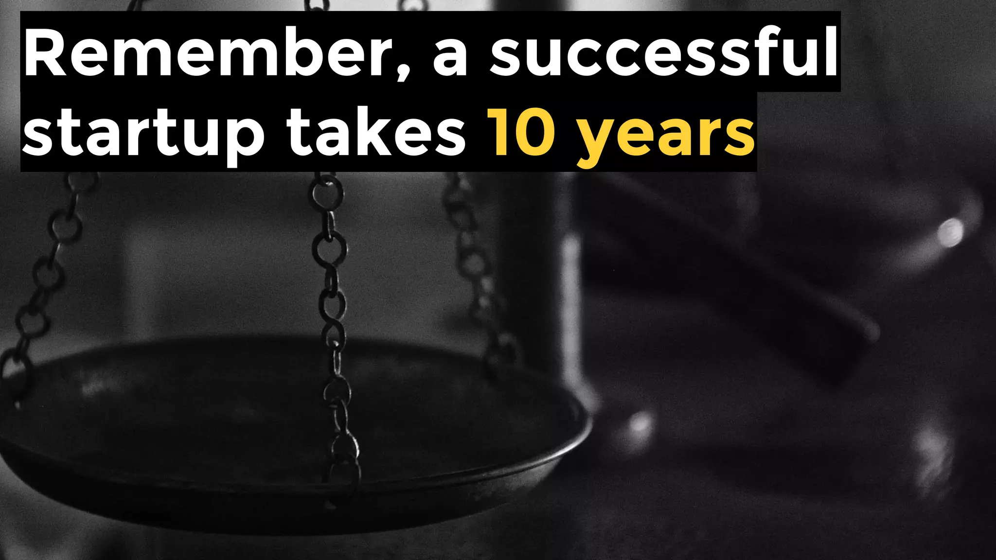 Remember, a successful
startup takes 10 years
 