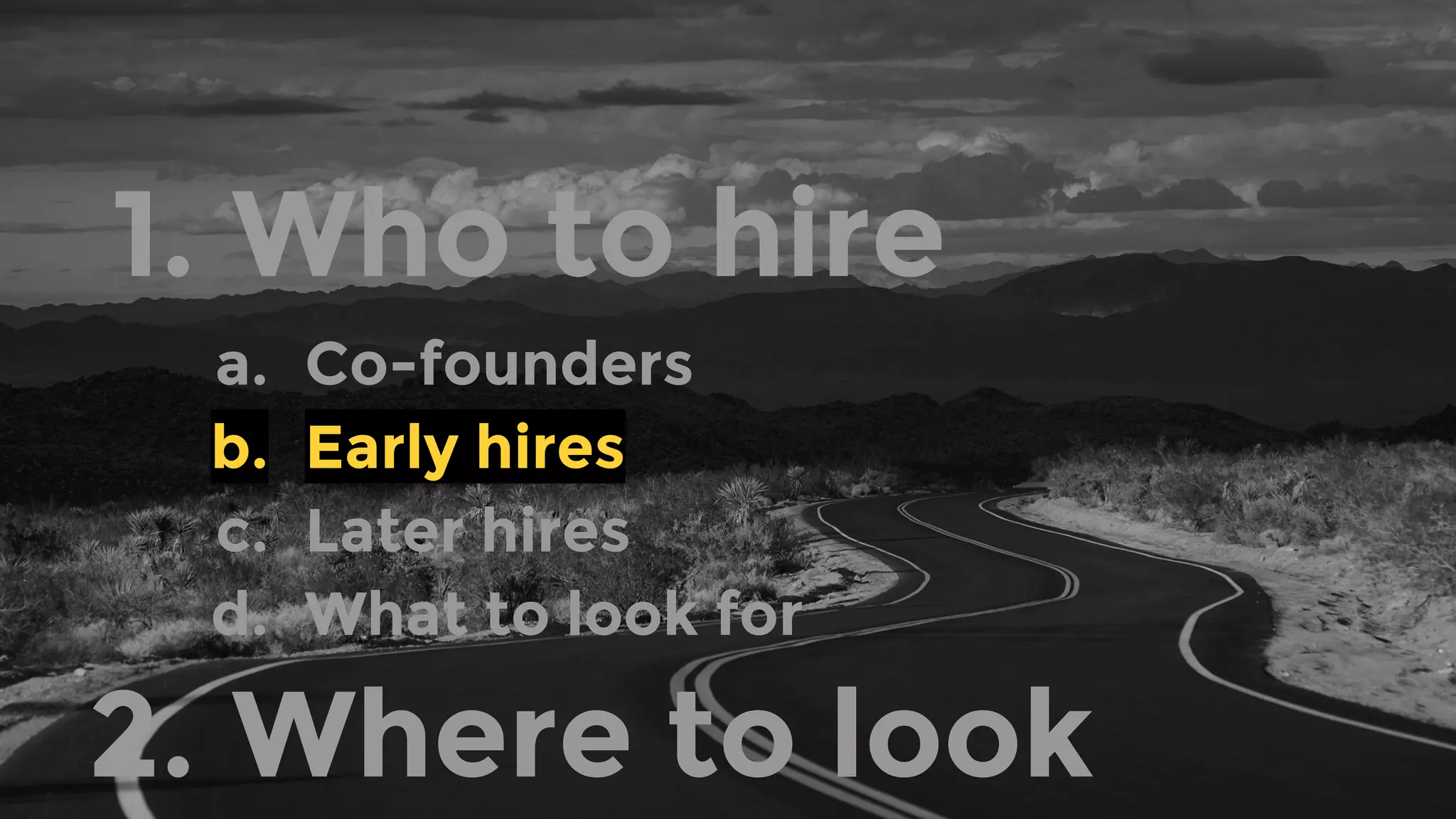 1. Who to hire
a. Co-founders
b. Early hires
c. Later hires
d. What to look for
2. Where to look
 