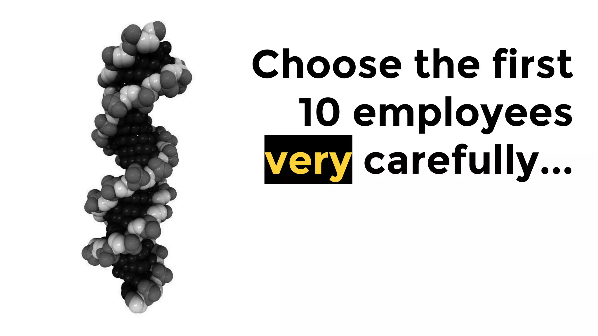 Choose the first
10 employees
very carefully...
 