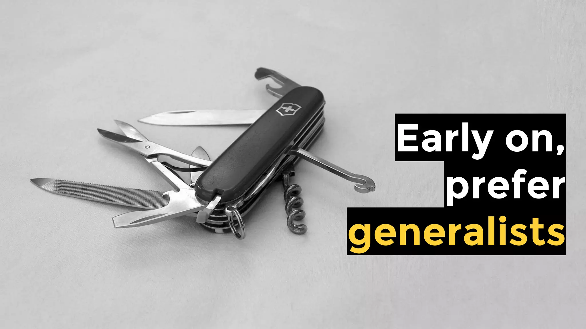 Early on,
prefer
generalists
 