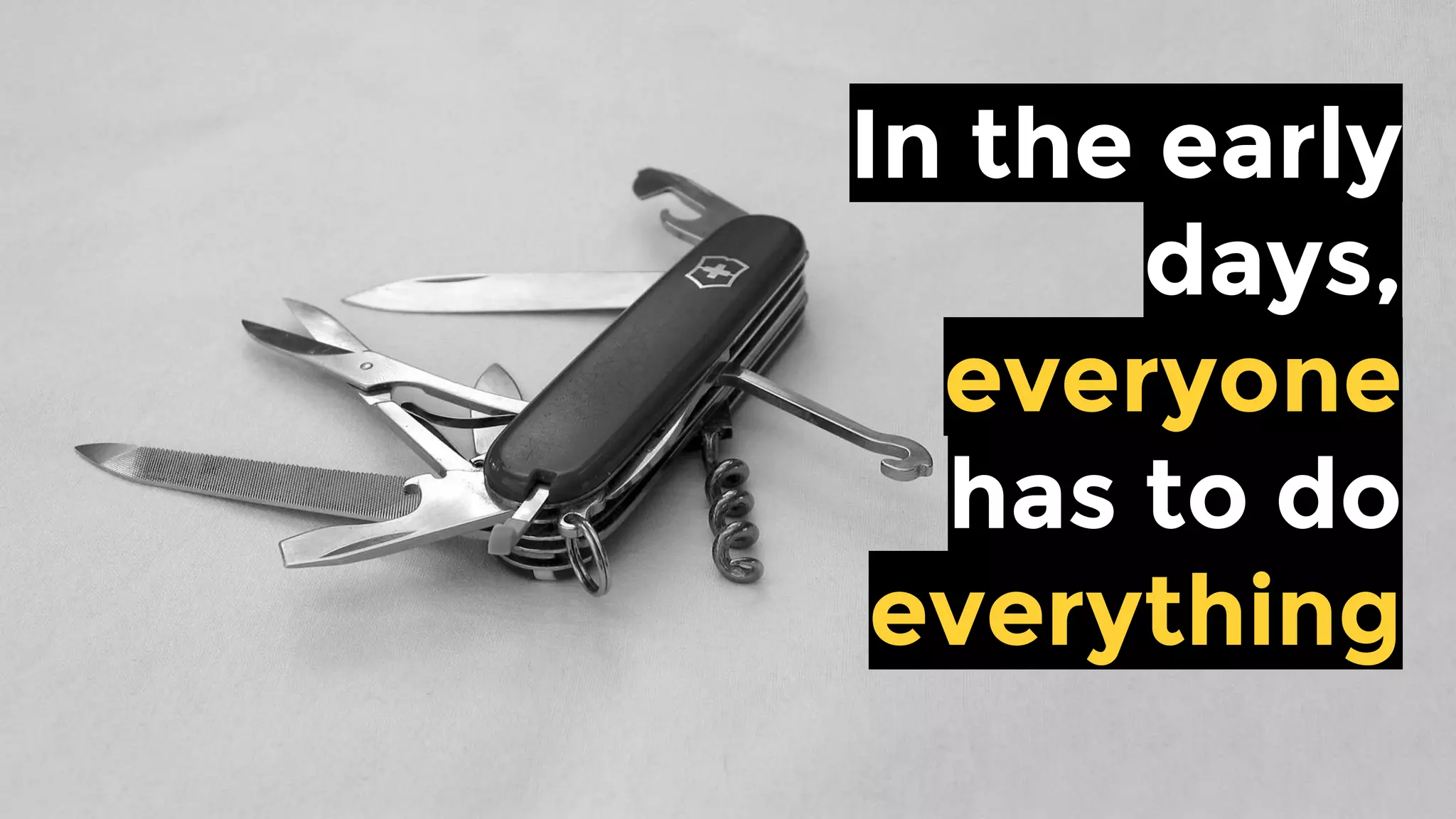 In the early
days,
everyone
has to do
everything
 