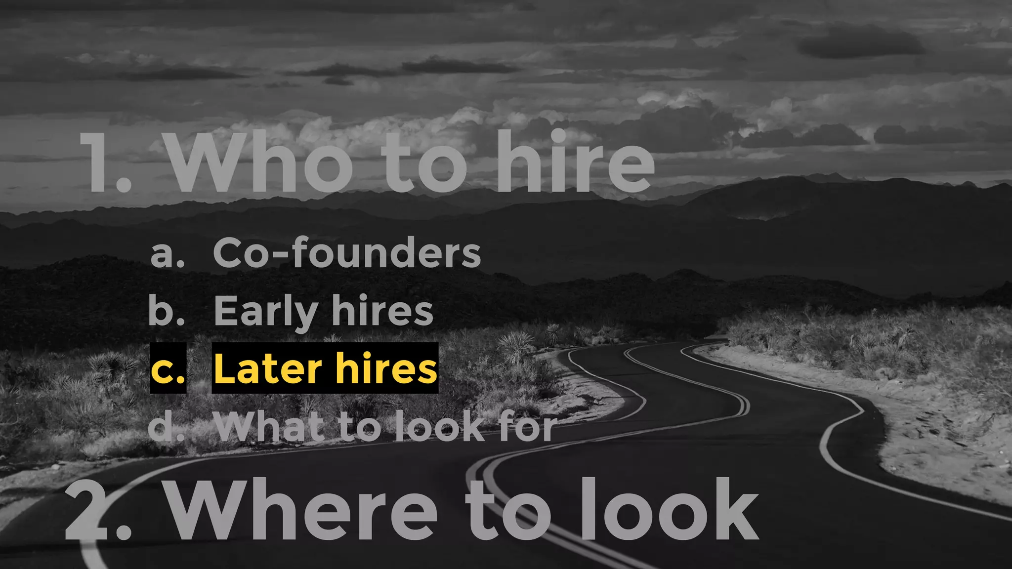1. Who to hire
a. Co-founders
b. Early hires
c. Later hires
d. What to look for
2. Where to look
 