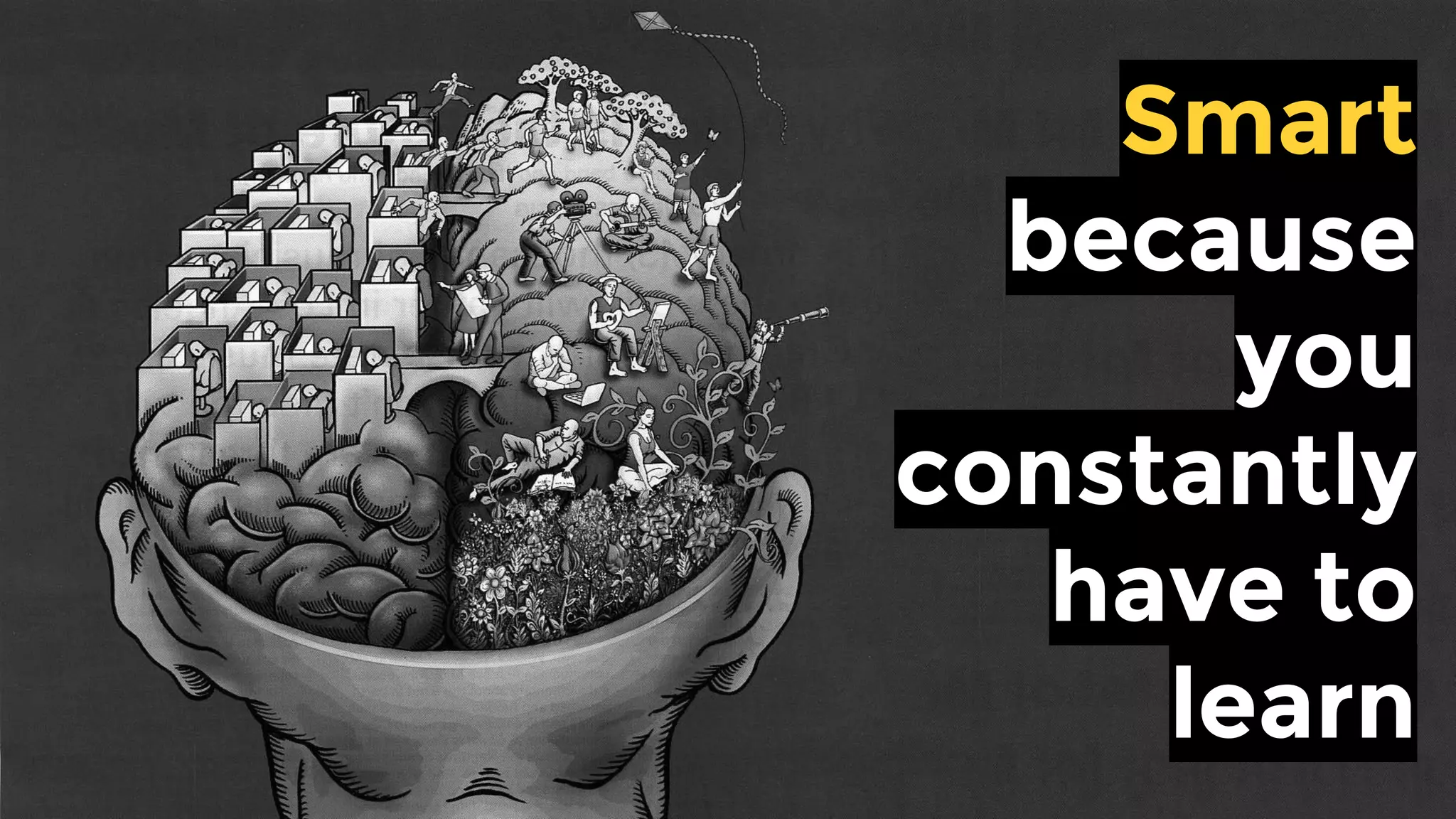 Smart
because you
constantly
have to
learn
 