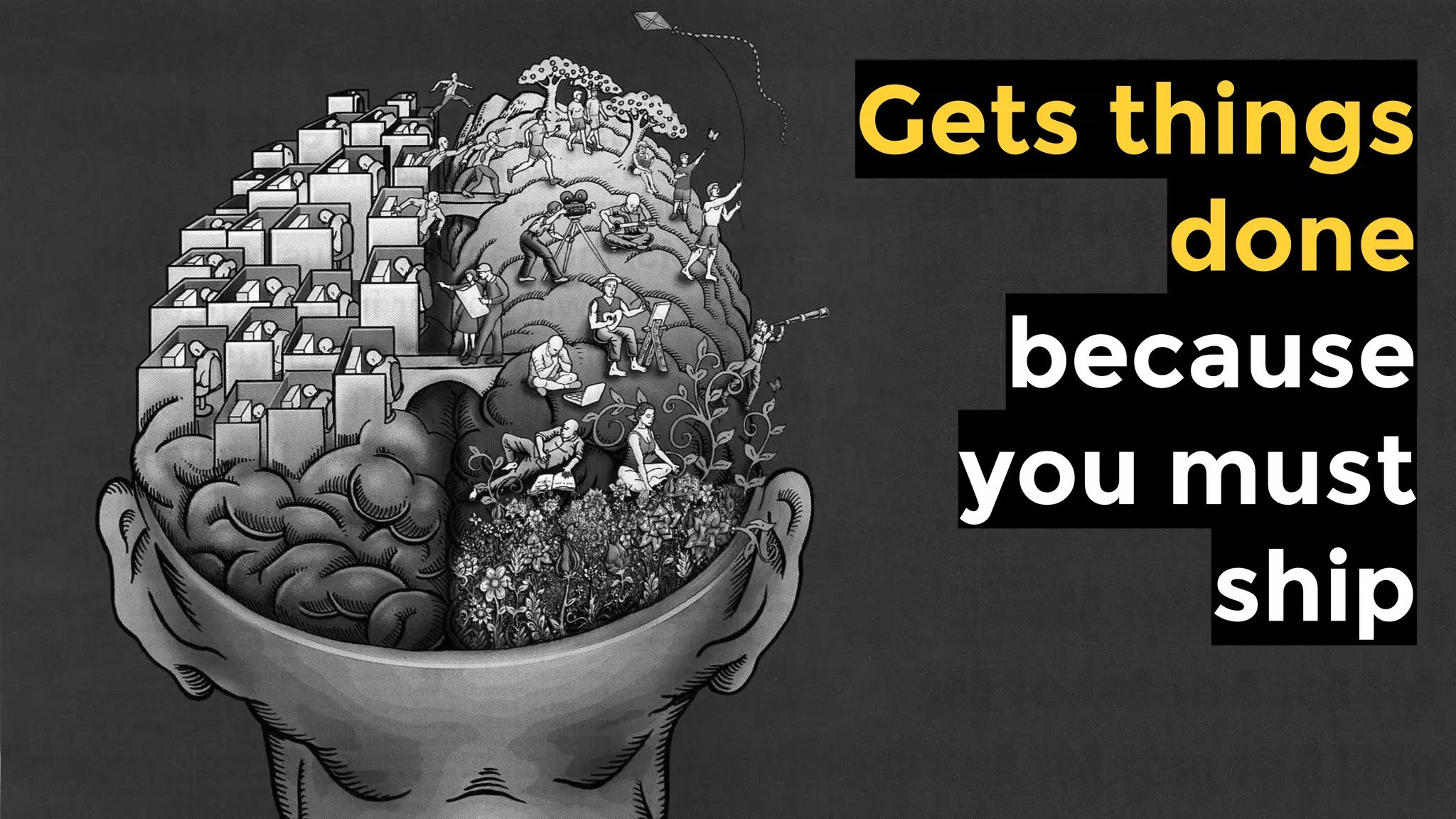 Gets things
done
because you
must ship
 