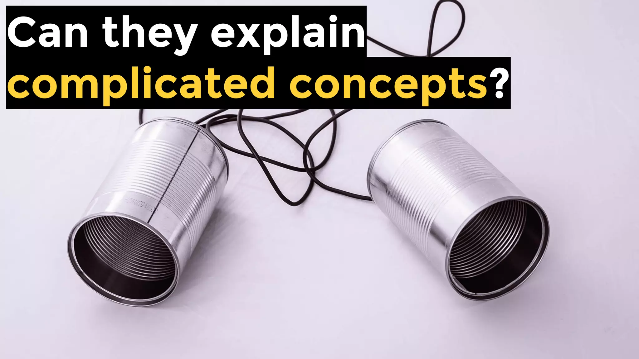 Can they explain
complicated concepts?
 