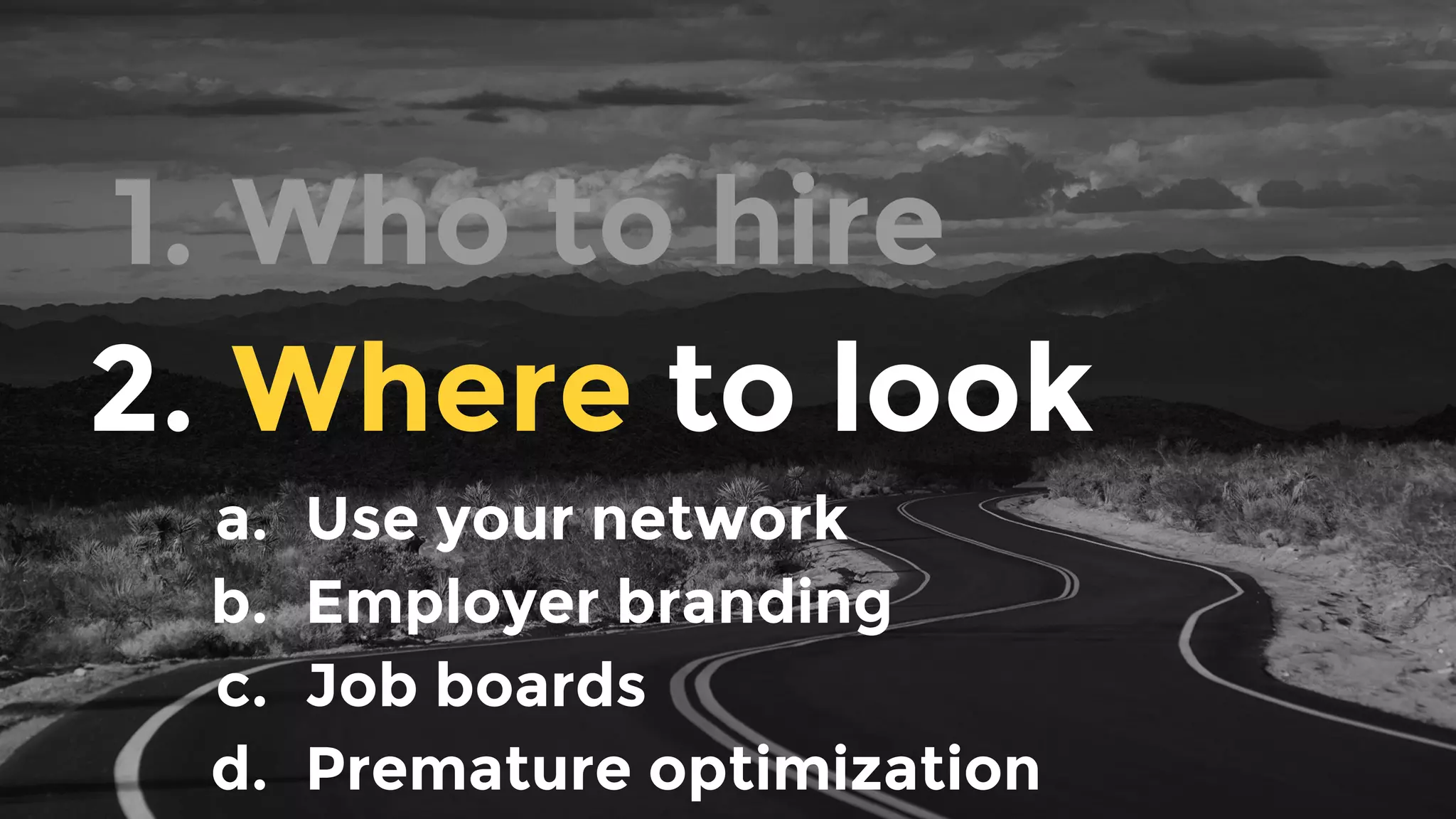 1. Who to hire
2. Where to look
a. Use your network
b. Employer branding
c. Job boards
d. Premature optimization
 