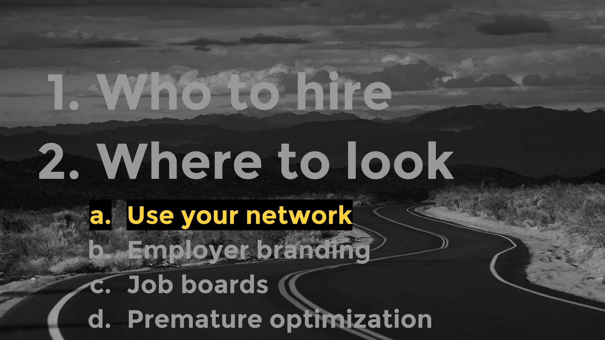 1. Who to hire
2. Where to look
a. Use your network
b. Employer branding
c. Job boards
d. Premature optimization
 