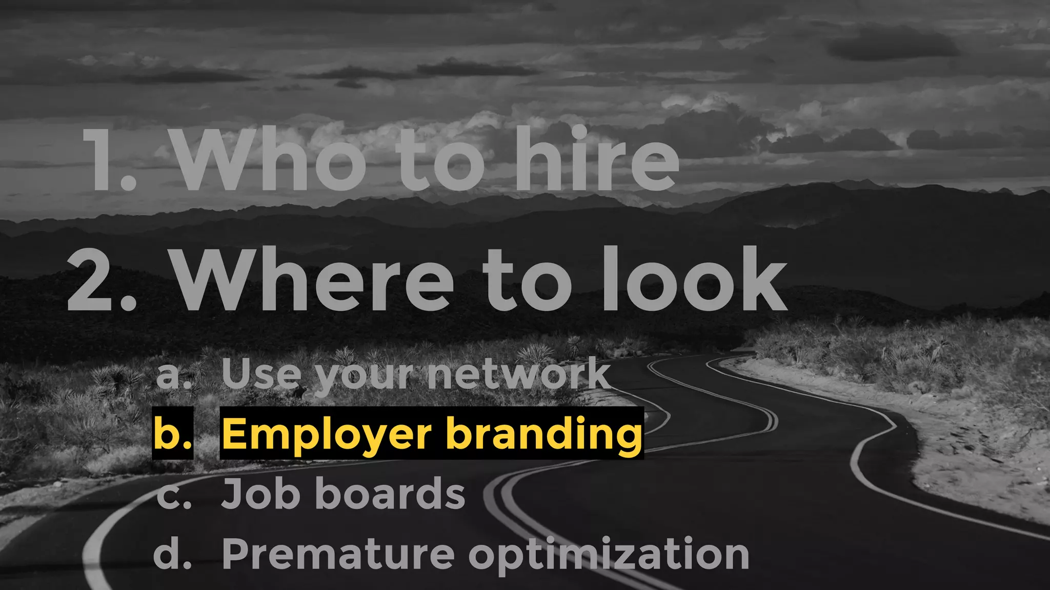 1. Who to hire
2. Where to look
a. Use your network
b. Employer branding
c. Job boards
d. Premature optimization
 