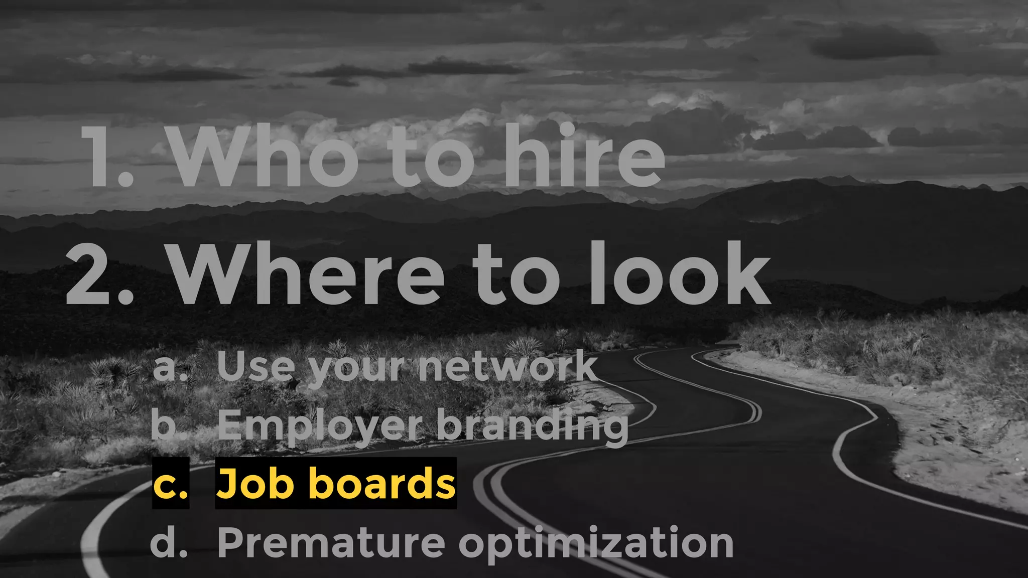 1. Who to hire
2. Where to look
a. Use your network
b. Employer branding
c. Job boards
d. Premature optimization
 