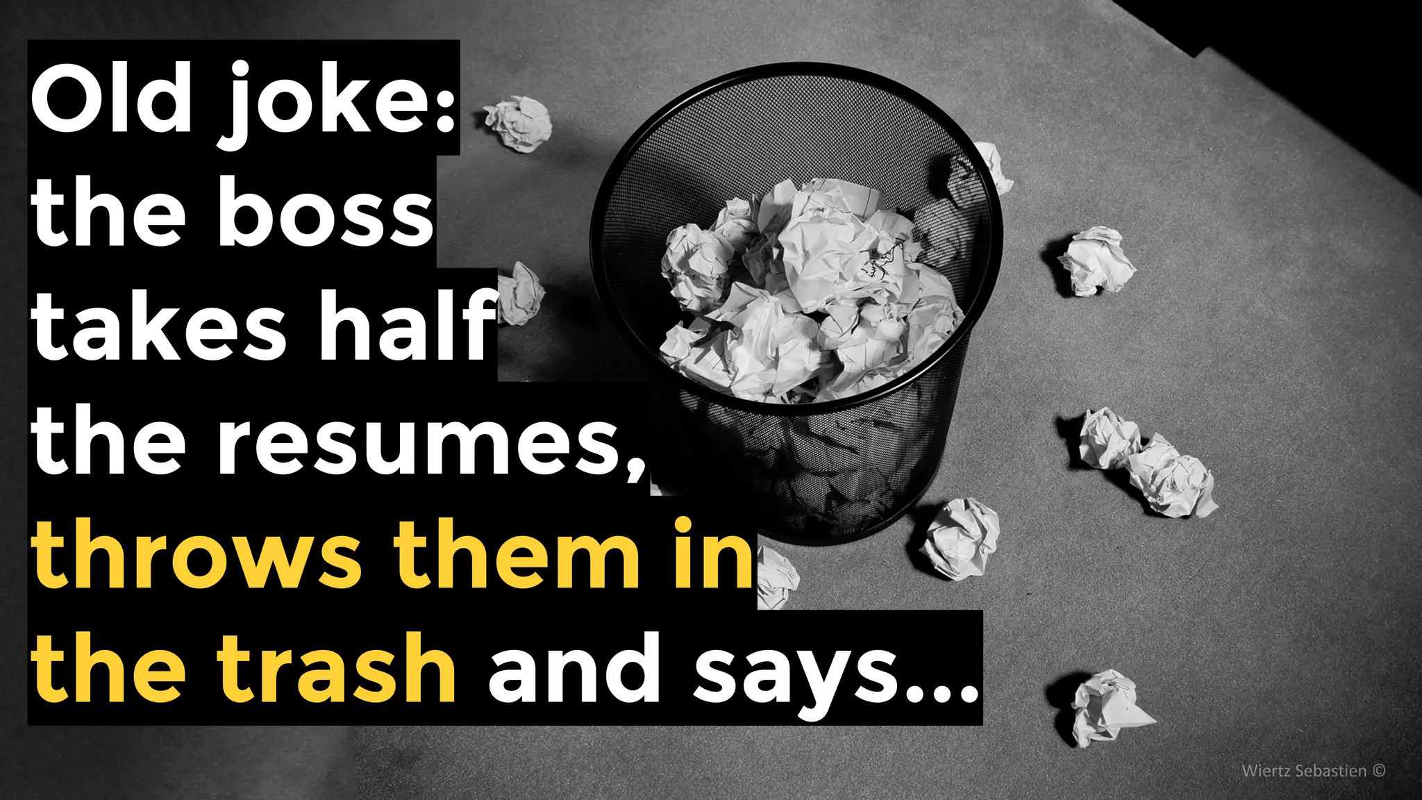 Old joke:
the boss
takes half
the resumes,
throws them
in the trash
and says...
 