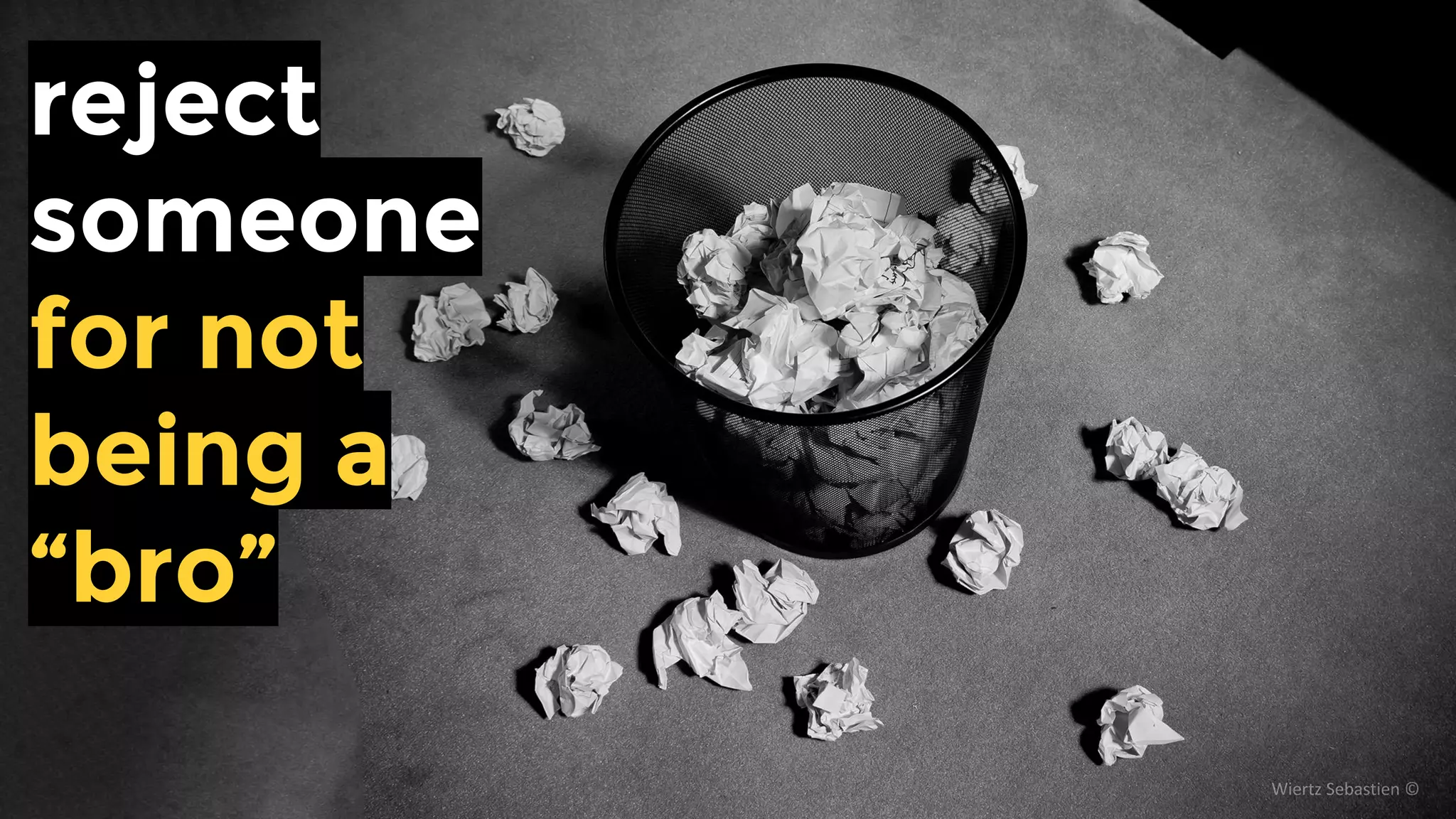 reject
someone
for not being
a “bro” or
a “ninja”
 