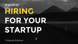 A guide to
HIRING
FOR YOUR
STARTUP
Yevgeniy Brikman
 