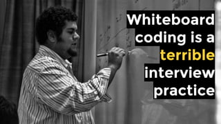 Whiteboard
coding is a
terrible
interview
practice
 