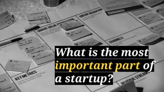What is the most important
part of a startup?
 