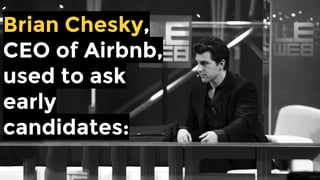 Airbnb CEO Brian Chesky
would ask early candidates:
 